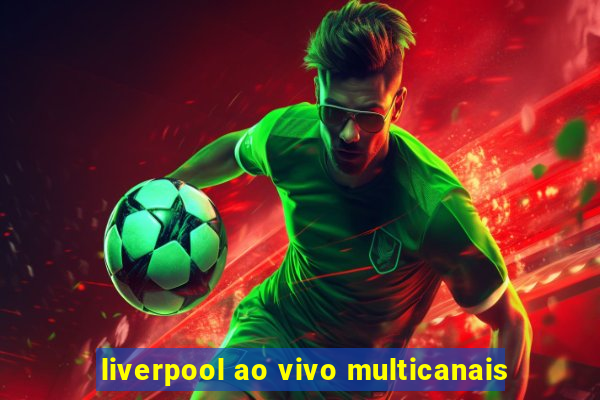 liverpool ao vivo multicanais